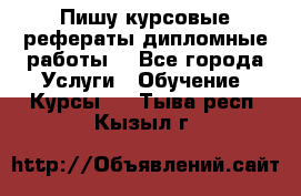 Пишу курсовые рефераты дипломные работы  - Все города Услуги » Обучение. Курсы   . Тыва респ.,Кызыл г.